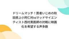 ドリームマッチ!医者いじめの秋田県上小阿仁村vsマッドサイエンティスト西村勇医師の対戦に映画化を希望する声多数
