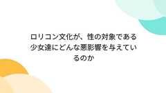 ロリコン文化が、性の対象である少女達にどんな悪影響を与えているのか