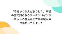 「幸せってなんだろうね?」幸福の国で知られるブータンはインターネットの普及などで幸福度がガタ落ちしてしまった
