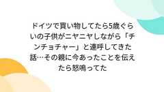 ドイツで買い物してたら5歳ぐらいの子供がニヤニヤしながら「チンチョチャー」と連呼してきた話…その親に今あったことを伝えたら怒鳴ってた