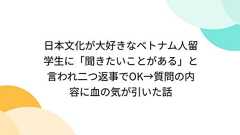 日本文化が大好きなベトナム人留学生に「聞きたいことがある」と言われ二つ返事でOK→質問の内容に血の気が引いた話