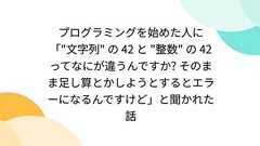プログラミングを始めた人に「"文字列" の 42 と "整数" の 42 ってなにが違うんですか? そのまま足し算とかしようとするとエラーになるんですけど」と聞かれた話