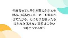 何度言っても子供が靴のかかとを踏み、新品のスニーカーも変形させてたから、とうとう怒鳴ったら泣かれた 叱らない育児はこういう時どうすんだ?