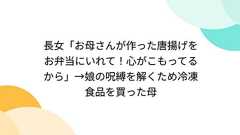 長女「お母さんが作った唐揚げをお弁当にいれて!心がこもってるから」→娘の呪縛を解くため冷凍食品を買った母
