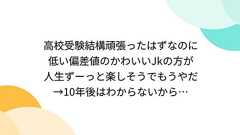 高校受験結構頑張ったはずなのに低い偏差値のかわいいJkの方が人生ずーっと楽しそうでもうやだ→10年後はわからないから…
