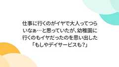 仕事に行くのがイヤで大人ってつらいなぁ…と思っていたが、幼稚園に行くのもイヤだったのを思い出した「もしやデイサービスも?」