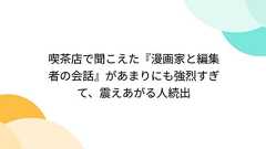 喫茶店で聞こえた『漫画家と編集者の会話』があまりにも強烈すぎて、震えあがる人続出