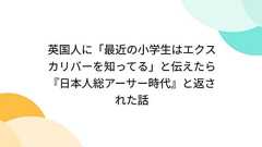 英国人に「最近の小学生はエクスカリバーを知ってる」と伝えたら『日本人総アーサー時代』と返された話