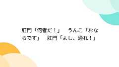 肛門「何者だ!」 うんこ「おならです」 肛門「よし、通れ!」