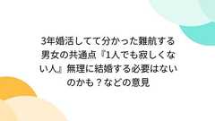 3年婚活してて分かった難航する男女の共通点『1人でも寂しくない人』無理に結婚する必要はないのかも?などの意見