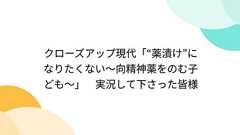 クローズアップ現代「“薬漬け”になりたくない~向精神薬をのむ子ども~」 実況して下さった皆様