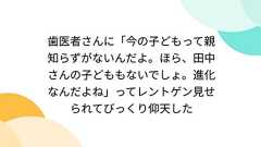 歯医者さんに「今の子どもって親知らずがないんだよ。ほら、田中さんの子どももないでしょ。進化なんだよね」ってレントゲン見せられてびっくり仰天した