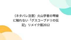 (ネタバレ注意)火山学者の琴線に触れない「グスコーブドリの伝記」リメイク版2012