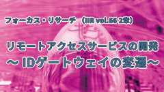 「リモートアクセスサービスの開発 〜 IDゲートウェイの変遷〜(IIR vol.66 2章)」のイメージ