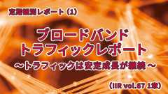 「ブロードバンドトラフィックレポート〜トラフィックは安定成長が継続〜 (IIR vol.67 1章)」のイメージ