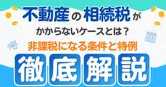 不動産の相続税がかからないケースとは?非課税になる条件と特例を徹底解説