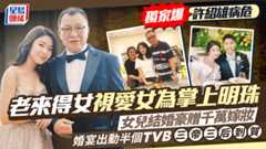 許紹雄病危丨老來得女視愛女為掌上明珠    女兒結婚豪贈千萬嫁妝    婚宴出動半個TVB群星拱照三帝三后到賀