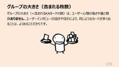 グループの⼤きさ(含まれる枚数)172グループの⼤きさ(=含まれるKAカードの数)は、ユーザー⼼理の強さや量と関係ありません。ユーザーインタビューの設計や流れにより、同じようなカードが多く出ることは、よくあることだからです。