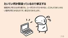 たいてい何か間違っているので修正する218徹底的に考えたはずの案でも、ユーザビリティテストをすると、どこかしらうまくいかない箇所が⾒つかるものです。修正をくりかえします。