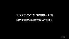 223“UXデザイン” や “UXリサーチ”を⾃⼒で回せる⾃信がないときは︖