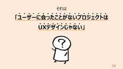 39それは「ユーザーに会ったことがないプロジェクトはUXデザインじゃない」