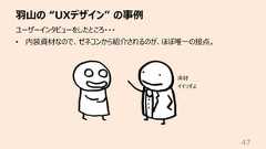⽻⼭の “UXデザイン” の事例47ユーザーインタビューをしたところ・・・• 内装資材なので、ゼネコンから紹介されるのが、ほぼ唯⼀の接点。床材イイっすよ