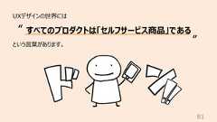81UXデザインの世界にはという⾔葉があります。すべてのプロダクトは「セルフサービス商品」である“”