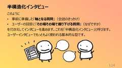 半構造化インタビュー114このように• 事前に準備した「軸となる質問」(会話のきっかけ)• ユーザーの回答に「その場その場で掘り下げる質問」(なぜですか)をくりかえしてインタビューを進めます。これを「半構造化インタビュー」と呼びます。ユーザーインタビューでもっともよく使われる基本的な型です。