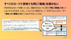 すべてのカードで意地でも同じ「価値」を書かない275何百枚もKAカードを書いていると、複数のKAカードに思わず同じ「価値」を書いてしまいそうになります。しかし、ぐっとこらえて意地でも(一文字でもいいので)すべて異なった「価値」を書くことをおすすめしています。意地でも異なった「価値」を書く