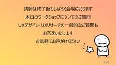 354講師は終了後もしばらく会場におります本日のワークショップについてのご質問UXデザイン・UXリサーチの一般的なご質問もお答えいたしますお気軽にお声がけください
