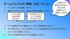 チームごとにプレゼン発表(5分/チーム)211. チームのテーマを説明してください。2. 価値マップからユーザー⼼理の全体像を説明してください。3. テーマの解決にむけて着⽬したユーザー⼼理を教えてください。4. その⼼理に対して、なにをすればユーザーの⾏動が変えられるかのアイデアを6コマシナリオで説明してください。5. アイデアの具体的なモックアップを説明してください。ユーザー⼼理の⼤きな項⽬を読み上げるその⼼理のもとになったユーザーの発⾔をひとつ読み上げるいま時点では意味がわからないと思いますが授業をつうじて説明していきます