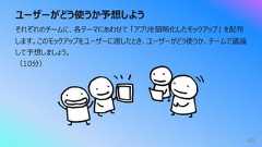 ユーザーがどう使うか予想しよう46それぞれのチームに、各テーマにあわせて 「アプリを簡略化したモックアップ」 を配布します。このモックアップをユーザーに渡したとき、ユーザーがどう使うか、チームで議論して予想しましょう。(10分)