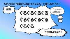 Slackの「授業わいわいチャンネル」で盛りあがろう︕5ぐるぐるぐるぐるぐるぐるぐるぐるぐるぐる練習・・・と投稿してみよう!!「ぐる」の数は⼼意気だよ︕