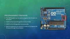 PROGRAMMING FIRMWARE The ISCP headers can be used to program the firmware onthe board ICSP1 for the main ATmega328 microcontroller ICSP2 for the ATmega16U2 microcontroller Special equipment are required in order to re-program thefirmware through these headers