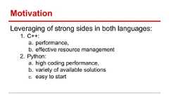 Motivation Leveraging of strong sides in both languages: 1. C++: a. performance, b. effective resource management 2. Python: a. high coding performance, b. variety of available solutions c. easy to start