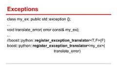 Exceptions class my_ex: public std::exception {}; ... void translate_error( error const& my_ex); ... //boost::python::register_exception_translator<T,F>(F) boost::python::register_exception_translator<my_ex>( translate_error)