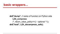 basic wrappers... def("dump", // name of function on Python side LZ4_compress /*, return_value_policy<>() - optional */ ); def("load", LZ4_decompress_safe);