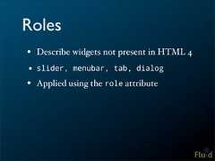 Roles• Describe widgets not present in HTML 4• slider, menubar, tab, dialog• Applied using the role attribute