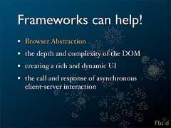 Frameworks can help!• Browser Abstraction• the depth and complexity of the DOM• creating a rich and dynamic UI• the call and response of asynchronous client-server interaction