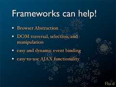 Frameworks can help!• Browser Abstraction• DOM traversal, selection, and manipulation• easy and dynamic event binding• easy-to-use AJAX functionality