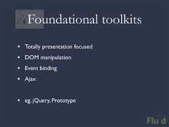 Foundational toolkits• Totally presentation focused• DOM manipulation• Event binding• Ajax• eg. jQuery, Prototype