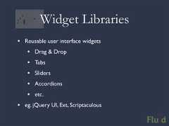 Widget Libraries• Reusable user interface widgets • Drag & Drop • Tabs • Sliders • Accordions • etc.• eg. jQuery UI, Ext, Scriptaculous