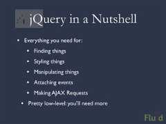 jQuery in a Nutshell• Everything you need for: • Finding things • Styling things • Manipulating things • Attaching events • Making AJAX Requests • Pretty low-level: you’ll need more