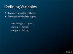 Defining Variables• Define variables with var• No need to declare types var mango = "yum"; mango = 12345; mango = false;
