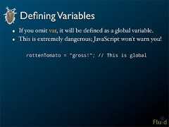 Defining Variables• If you omit var, it will be defined as a global variable.• This is extremely dangerous; JavaScript won't warn you! rottenTomato = "gross!"; // This is global