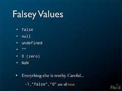 Falsey Values• false• null• undefined• ""• 0 (zero)• NaN• Everything else is truthy. Careful... -1,"false","0" are all true