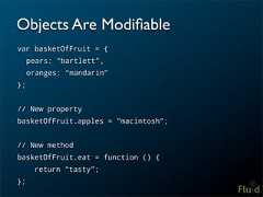 Objects Are Modifiablevar basketOfFruit = { pears: “bartlett”, oranges: “mandarin”};// New propertybasketOfFruit.apples = "macintosh";// New methodbasketOfFruit.eat = function () { return “tasty”;};