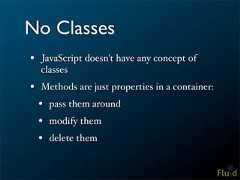 No Classes• JavaScript doesn't have any concept of classes• Methods are just properties in a container: • pass them around • modify them • delete them
