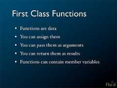 First Class Functions• Functions are data• You can assign them• You can pass them as arguments• You can return them as results• Functions can contain member variables