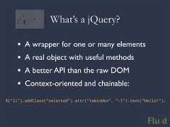 What’s a jQuery? • A wrapper for one or many elements • A real object with useful methods • A better API than the raw DOM • Context-oriented and chainable:$(“li”).addClass(“selected”).attr(“tabindex”, “-1”).text(“Hello!”);